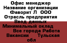 Офис-менеджер › Название организации ­ Фаворит-Л, ООО › Отрасль предприятия ­ Ввод данных › Минимальный оклад ­ 40 000 - Все города Работа » Вакансии   . Тульская обл.